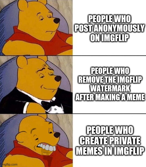 well yea | PEOPLE WHO POST ANONYMOUSLY ON IMGFLIP; PEOPLE WHO REMOVE THE IMGFLIP WATERMARK AFTER MAKING A MEME; PEOPLE WHO CREATE PRIVATE MEMES IN IMGFLIP | image tagged in best better blurst | made w/ Imgflip meme maker