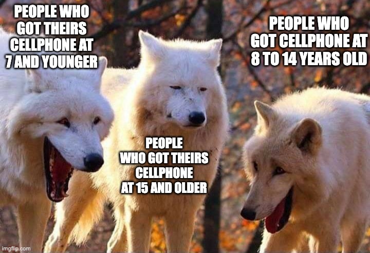 Getting cellphone at older age is feel bad | PEOPLE WHO GOT THEIRS CELLPHONE AT 7 AND YOUNGER; PEOPLE WHO GOT CELLPHONE AT 8 TO 14 YEARS OLD; PEOPLE WHO GOT THEIRS CELLPHONE AT 15 AND OLDER | image tagged in laughing wolf,cell phone | made w/ Imgflip meme maker