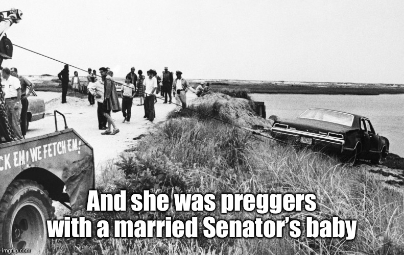 Kennedy Car at Chappaquiddick | And she was preggers with a married Senator’s baby | image tagged in kennedy car at chappaquiddick | made w/ Imgflip meme maker