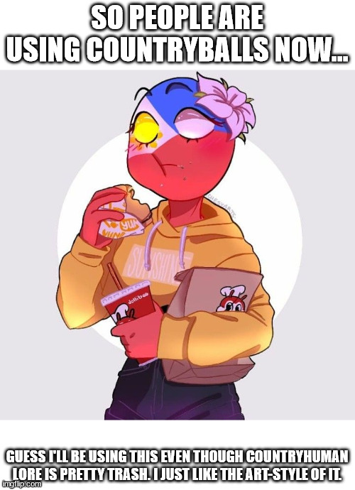 Lol | SO PEOPLE ARE USING COUNTRYBALLS NOW... GUESS I'LL BE USING THIS EVEN THOUGH COUNTRYHUMAN LORE IS PRETTY TRASH. I JUST LIKE THE ART-STYLE OF IT. | made w/ Imgflip meme maker