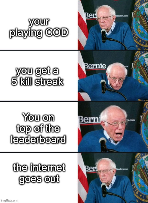 Bernie Sander Reaction (change) | your playing COD; you get a 5 kill streak; You on top of the leaderboard; the internet goes out | image tagged in bernie sander reaction change | made w/ Imgflip meme maker