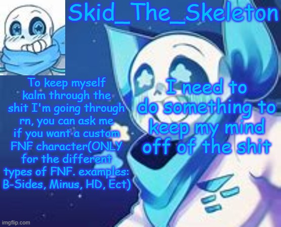 For a limited time only | To keep myself kalm through the shit I'm going through rn, you can ask me if you want a custom FNF character(ONLY for the different types of FNF. examples: B-Sides, Minus, HD, Ect); I need to do something to keep my mind off of the shit | image tagged in skid's swap temp | made w/ Imgflip meme maker