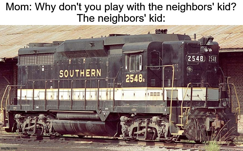 Mom: Why don't you play with the neighbors' kid?
The neighbors' kid: | made w/ Imgflip meme maker