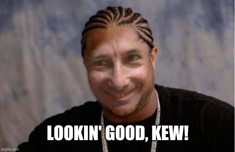 LOOKIN' GOOD, KEW! | made w/ Imgflip meme maker