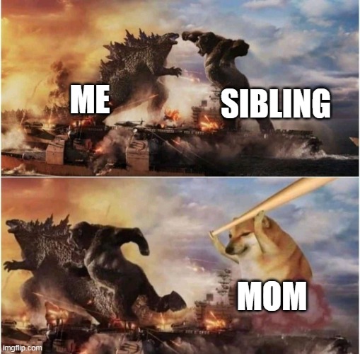 every sibling battle ends like this | ME; SIBLING; MOM | image tagged in kong godzilla doge,funny,memes,moms | made w/ Imgflip meme maker