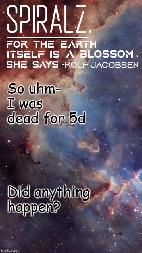 So uhm- I was dead for 5d; Did anything happen? | image tagged in spiralz space template | made w/ Imgflip meme maker