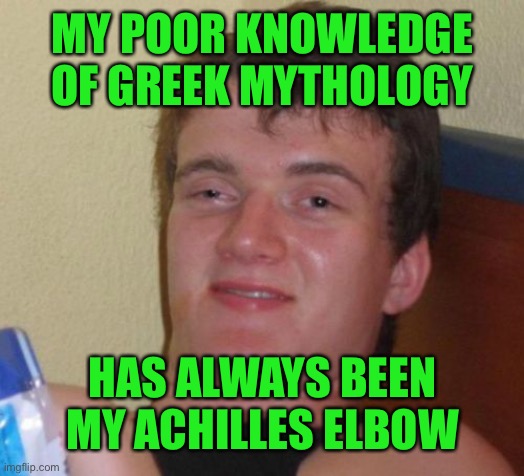 10 Guy | MY POOR KNOWLEDGE OF GREEK MYTHOLOGY; HAS ALWAYS BEEN MY ACHILLES ELBOW | image tagged in memes,10 guy | made w/ Imgflip meme maker
