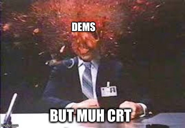 Exploding head | DEMS BUT MUH CRT | image tagged in exploding head | made w/ Imgflip meme maker