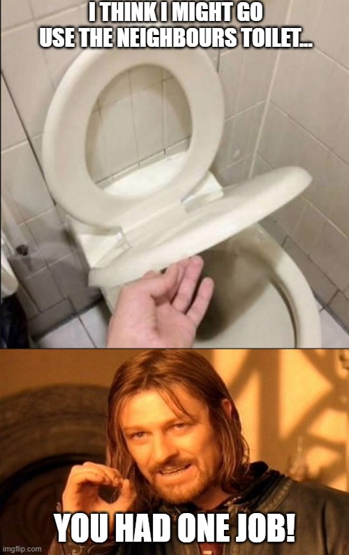 I THINK I MIGHT GO USE THE NEIGHBOURS TOILET... YOU HAD ONE JOB! | image tagged in memes,one does not simply | made w/ Imgflip meme maker