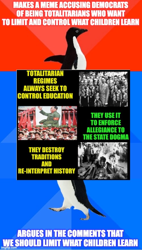 Man, that is one stretchy, twisty penguin! | MAKES A MEME ACCUSING DEMOCRATS OF BEING TOTALITARIANS WHO WANT TO LIMIT AND CONTROL WHAT CHILDREN LEARN; ARGUES IN THE COMMENTS THAT WE SHOULD LIMIT WHAT CHILDREN LEARN | image tagged in memes,socially awesome awkward penguin,teaching | made w/ Imgflip meme maker