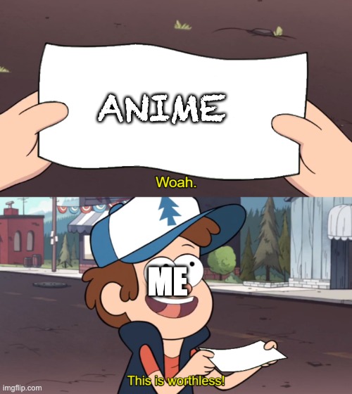 This is Worthless | ANIME; ME | image tagged in this is worthless | made w/ Imgflip meme maker
