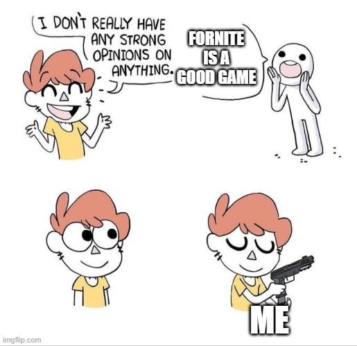 isnt it true guys ? | FORNITE IS A GOOD GAME; ME | image tagged in yes,eyes,sewmyeyesshut | made w/ Imgflip meme maker