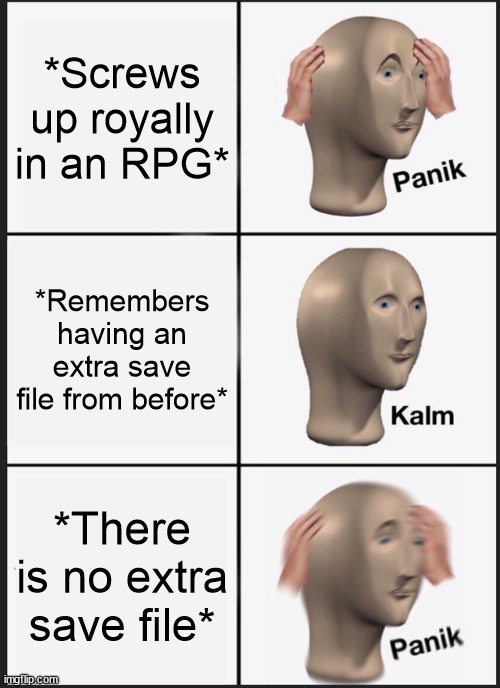 "F" in the chat for the RPG homies that have suffered through this at least once. | *Screws up royally in an RPG*; *Remembers having an extra save file from before*; *There is no extra save file* | image tagged in memes,panik kalm panik | made w/ Imgflip meme maker