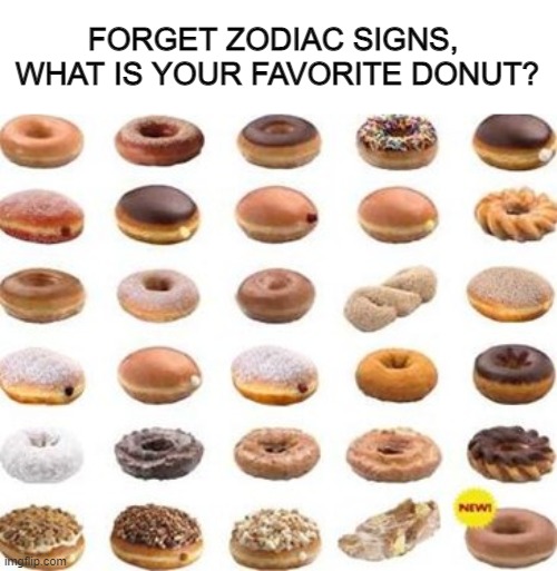  FORGET ZODIAC SIGNS, 
WHAT IS YOUR FAVORITE DONUT? | image tagged in zodiac,donuts,donut,memes | made w/ Imgflip meme maker