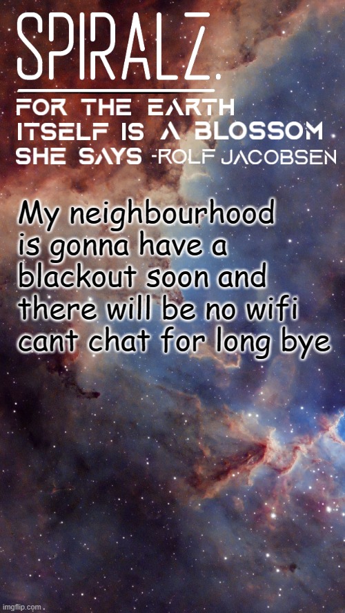 My neighbourhood is gonna have a blackout soon and there will be no wifi cant chat for long bye | image tagged in spiralz space template | made w/ Imgflip meme maker