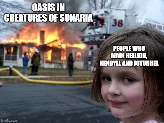 relatable? | OASIS IN CREATURES OF SONARIA; PEOPLE WHO MAIN HELLION, KENDYLL AND JOTUNHEL | image tagged in memes,disaster girl,creatures of sonaria | made w/ Imgflip meme maker