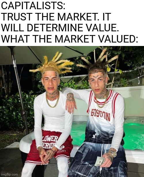 Island boi | CAPITALISTS: TRUST THE MARKET. IT WILL DETERMINE VALUE.
WHAT THE MARKET VALUED: | image tagged in island boi,capitalism,free market | made w/ Imgflip meme maker
