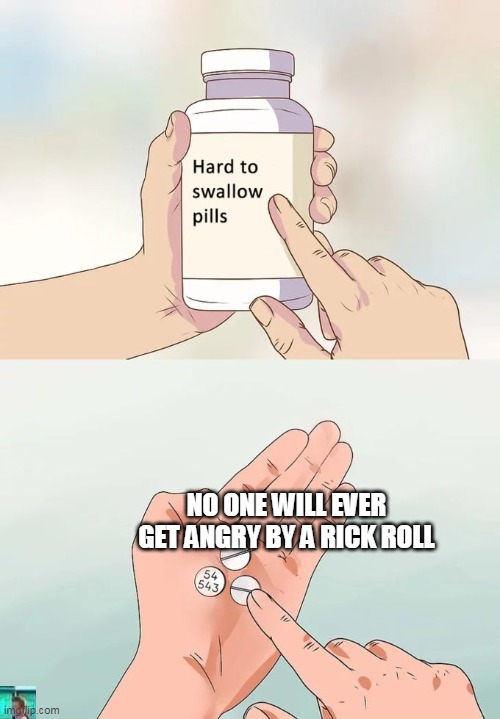 Hard To Swallow Pills | NO ONE WILL EVER GET ANGRY BY A RICK ROLL | image tagged in memes,hard to swallow pills | made w/ Imgflip meme maker