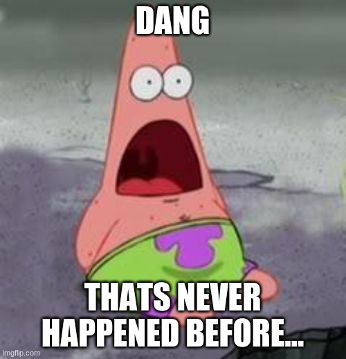 Suprised Patrick | DANG THATS NEVER HAPPENED BEFORE... | image tagged in suprised patrick | made w/ Imgflip meme maker