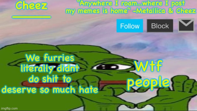 Wtf | We furries literally didnt do shit to deserve so much hate; Wtf people | image tagged in cheez announcement temp | made w/ Imgflip meme maker