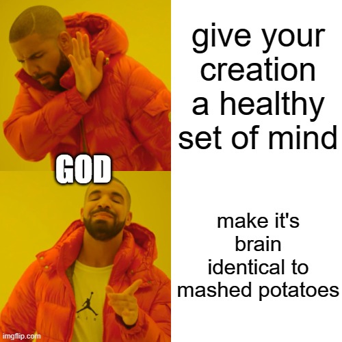 LOL | give your creation a healthy set of mind; GOD; make it's brain identical to mashed potatoes | image tagged in memes,drake hotline bling,god,funny,mad pride | made w/ Imgflip meme maker