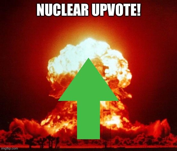 Nuke | NUCLEAR UPVOTE! | image tagged in nuke | made w/ Imgflip meme maker