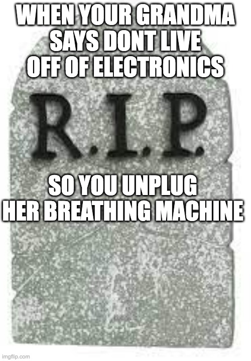 #Grandsmas rule | WHEN YOUR GRANDMA SAYS DONT LIVE OFF OF ELECTRONICS; SO YOU UNPLUG HER BREATHING MACHINE | image tagged in gravestone | made w/ Imgflip meme maker