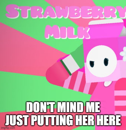 milky's girlfriend | DON'T MIND ME JUST PUTTING HER HERE | image tagged in milky's girlfriend | made w/ Imgflip meme maker
