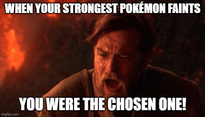 You Were The Chosen One (Star Wars) | WHEN YOUR STRONGEST POKÉMON FAINTS; YOU WERE THE CHOSEN ONE! | image tagged in memes,you were the chosen one star wars | made w/ Imgflip meme maker