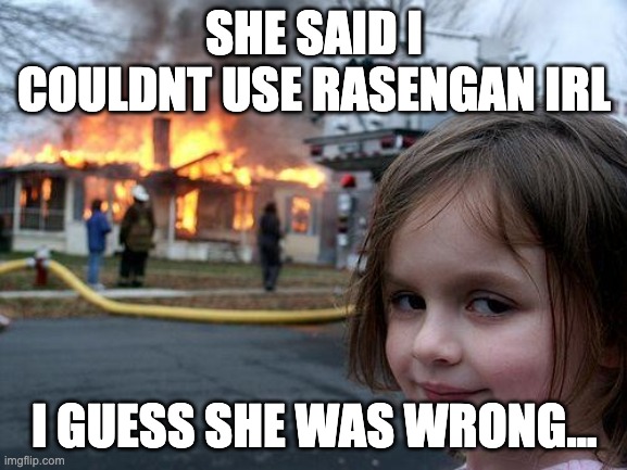 lol die | SHE SAID I COULDNT USE RASENGAN IRL; I GUESS SHE WAS WRONG... | image tagged in memes,disaster girl,naruto | made w/ Imgflip meme maker