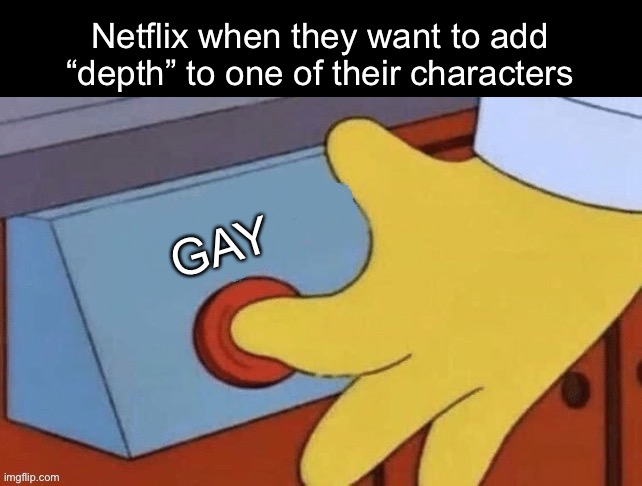 G-A-Y | Netflix when they want to add “depth” to one of their characters; GAY | image tagged in epic | made w/ Imgflip meme maker