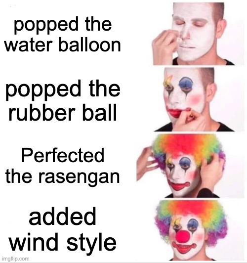 Clown Applying Makeup Meme | popped the water balloon; popped the rubber ball; Perfected the rasengan; added wind style | image tagged in memes,clown applying makeup,naruto | made w/ Imgflip meme maker
