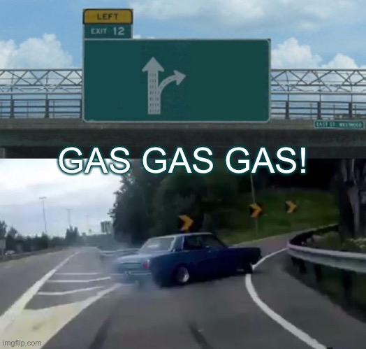 WHY! | GAS GAS GAS! | image tagged in memes,left exit 12 off ramp | made w/ Imgflip meme maker