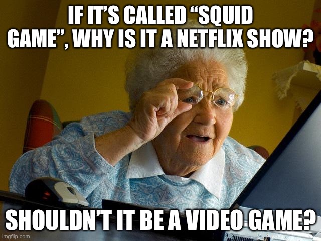 Grandma Finds The Internet Meme | IF IT’S CALLED “SQUID GAME”, WHY IS IT A NETFLIX SHOW? SHOULDN’T IT BE A VIDEO GAME? | image tagged in memes,grandma finds the internet | made w/ Imgflip meme maker