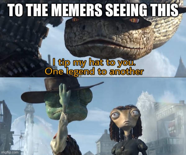 I tip my hat to you legends | TO THE MEMERS SEEING THIS | image tagged in i tip my hat to you one legend to another | made w/ Imgflip meme maker