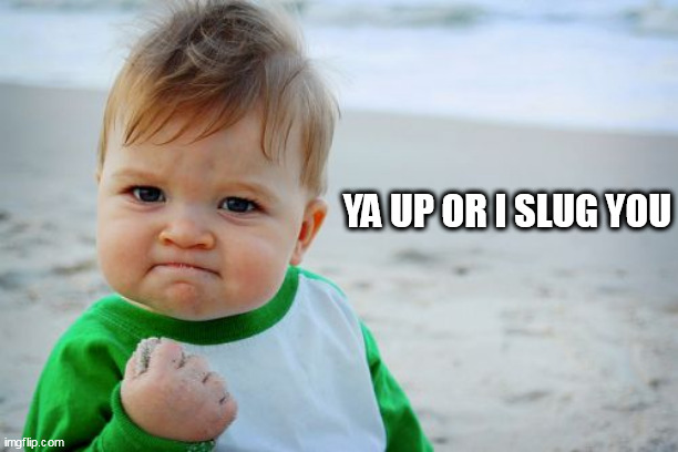Success Kid Original | YA UP OR I SLUG YOU | image tagged in memes,success kid original | made w/ Imgflip meme maker