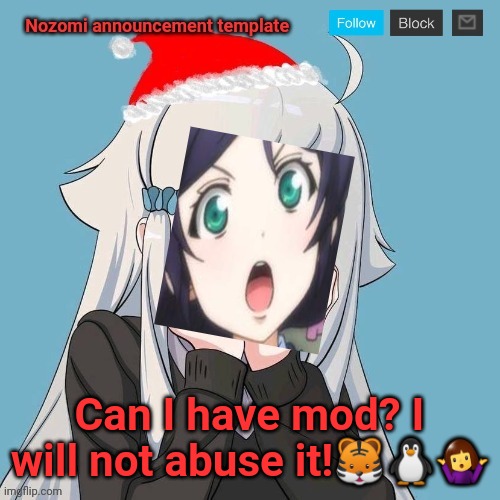 Please | Can I have mod? I will not abuse it!🐯🐧🤷‍♀️ | image tagged in no lewis only nozomi | made w/ Imgflip meme maker