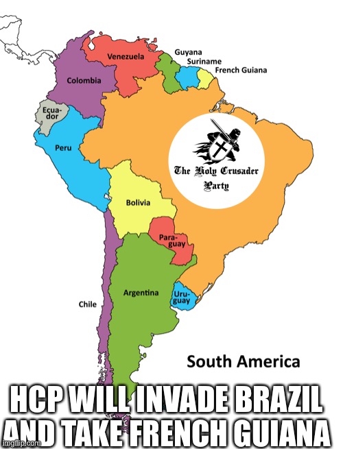 For turn 6 | HCP WILL INVADE BRAZIL AND TAKE FRENCH GUIANA | made w/ Imgflip meme maker