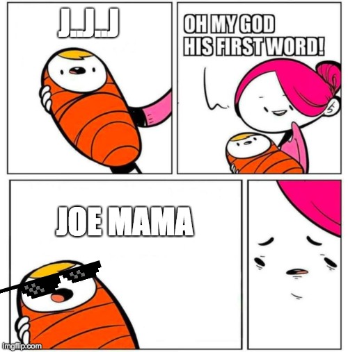 JOe mama | J..J..J; JOE MAMA | image tagged in omg his first word | made w/ Imgflip meme maker