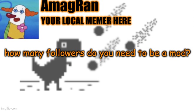 Just asking | how many followers do you need to be a mod? | image tagged in amagran announcement temp | made w/ Imgflip meme maker