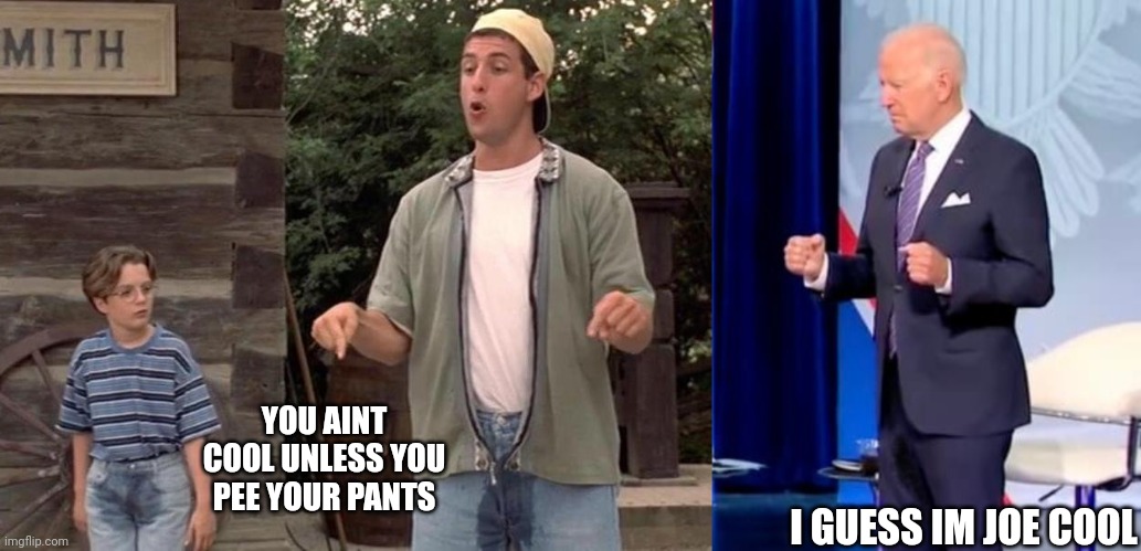 YOU AINT COOL UNLESS YOU PEE YOUR PANTS; I GUESS IM JOE COOL | image tagged in billy madison you ain't look unless you peed your pants,joe biden,biden | made w/ Imgflip meme maker
