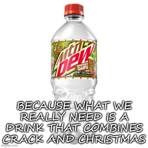 BECAUSE WHAT WE REALLY NEED IS A DRINK THAT COMBINES CRACK AND CHRISTMAS | image tagged in mountain dew | made w/ Imgflip meme maker