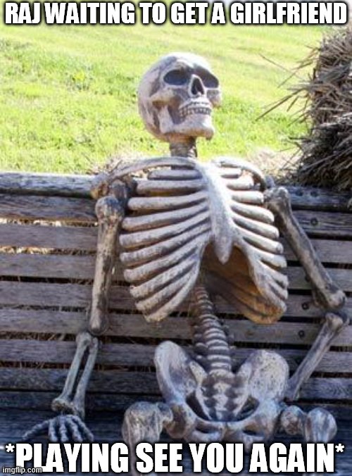 Waiting Skeleton | RAJ WAITING TO GET A GIRLFRIEND; *PLAYING SEE YOU AGAIN* | image tagged in memes,waiting skeleton | made w/ Imgflip meme maker