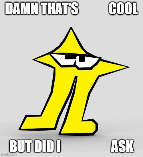 The Original Starwalker | DAMN THAT'S            COOL BUT DID I                    ASK | image tagged in the original starwalker | made w/ Imgflip meme maker