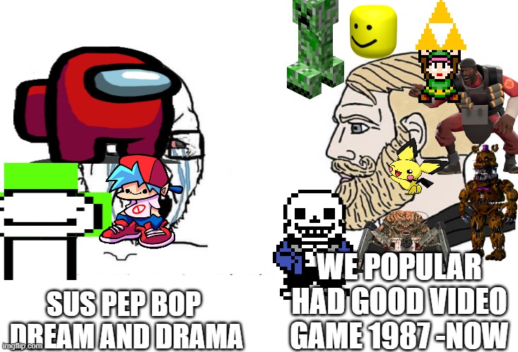 video games debate | WE POPULAR HAD GOOD VIDEO GAME 1987 -NOW; SUS PEP BOP
 DREAM AND DRAMA | image tagged in soyboy vs yes chad | made w/ Imgflip meme maker