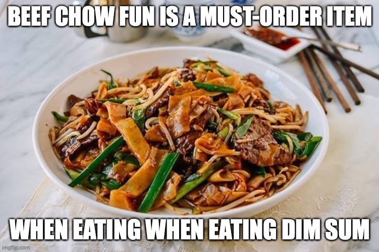 Beef Chow Fun | BEEF CHOW FUN IS A MUST-ORDER ITEM; WHEN EATING WHEN EATING DIM SUM | image tagged in food,memes | made w/ Imgflip meme maker