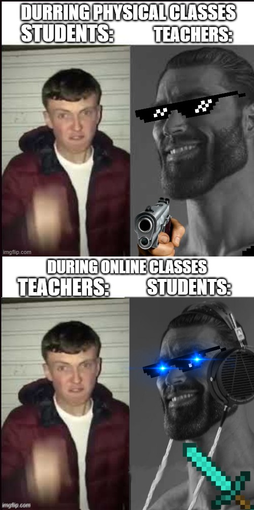 physical vs online meme |  DURRING PHYSICAL CLASSES; STUDENTS:; TEACHERS:; DURING ONLINE CLASSES; TEACHERS:; STUDENTS: | image tagged in giga chad,ktg11 | made w/ Imgflip meme maker