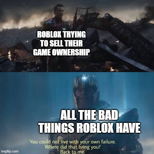 Thanos you could not live with your own failure | ROBLOX TRYING TO SELL THEIR GAME OWNERSHIP; ALL THE BAD THINGS ROBLOX HAVE | image tagged in thanos you could not live with your own failure,roblox,memes,funny,gifs,not really a gif | made w/ Imgflip meme maker