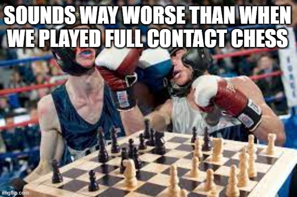 SOUNDS WAY WORSE THAN WHEN WE PLAYED FULL CONTACT CHESS | made w/ Imgflip meme maker