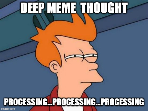 Futurama Fry Meme | DEEP MEME  THOUGHT; PROCESSING...PROCESSING...PROCESSING | image tagged in memes,futurama fry | made w/ Imgflip meme maker
